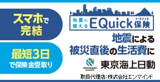 スマホで完結 最短3日で保険金受け取り 地震に備えるEQuick（イークイック）保険 地震による被災直後の生活費に 東京海上日動 取扱代理店：株式会社エンマインド